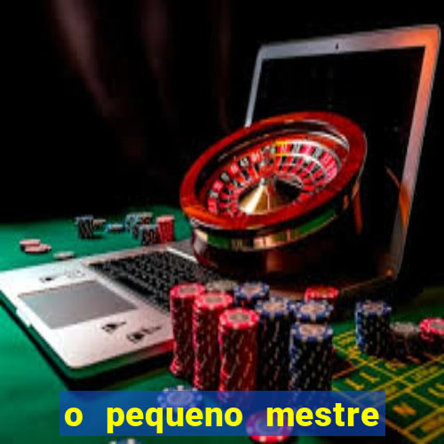 o pequeno mestre frases o pequeno mestre mensagens